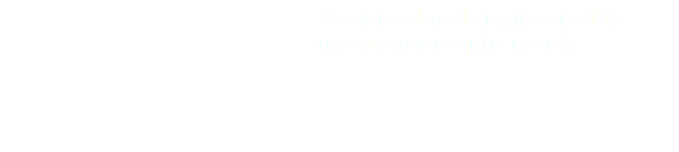 Designed and engineered to meet your requirements